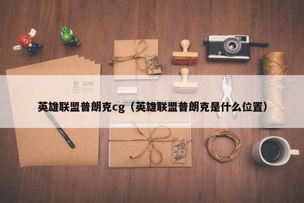 英雄联盟普朗克cg（英雄联盟普朗克是什么位置）