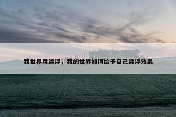 我世界用漂浮，我的世界如何给予自己漂浮效果