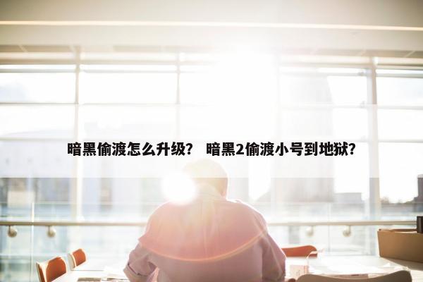 暗黑偷渡怎么升级？ 暗黑2偷渡小号到地狱？