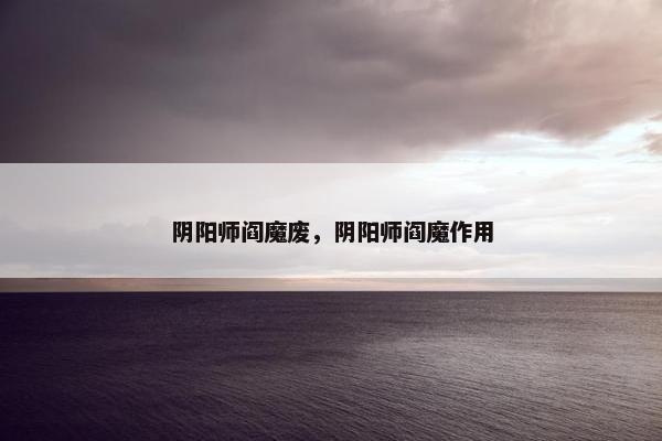 阴阳师阎魔废，阴阳师阎魔作用