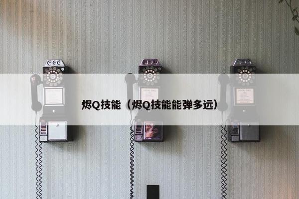 烬Q技能（烬Q技能能弹多远）