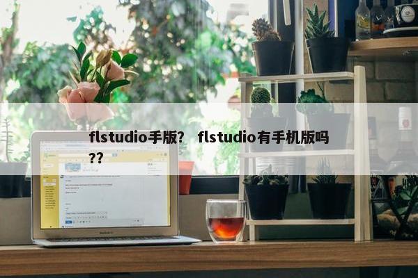 flstudio手版？ flstudio有手机版吗?？