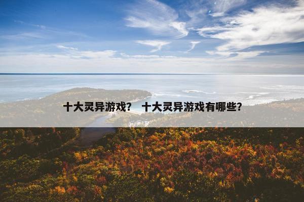 十大灵异游戏？ 十大灵异游戏有哪些？