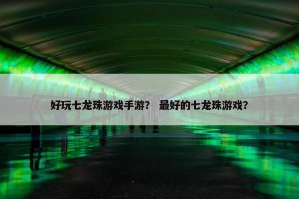 好玩七龙珠游戏手游？ 最好的七龙珠游戏？