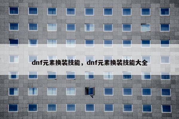 dnf元素换装技能，dnf元素换装技能大全