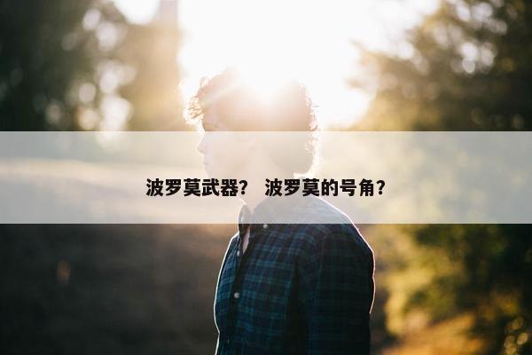 波罗莫武器？ 波罗莫的号角？
