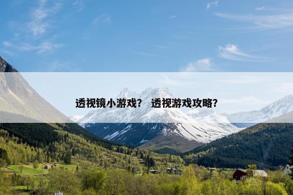 透视镜小游戏？ 透视游戏攻略？