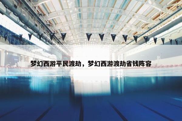 梦幻西游平民渡劫，梦幻西游渡劫省钱阵容