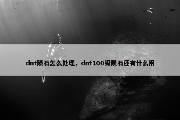 dnf陨石怎么处理，dnf100级陨石还有什么用