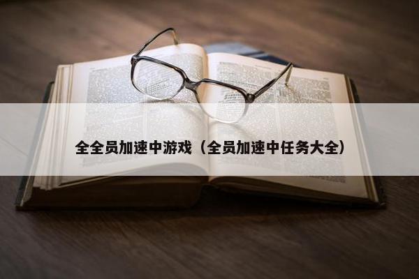 全全员加速中游戏（全员加速中任务大全）