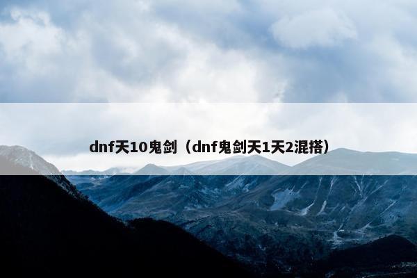 dnf天10鬼剑（dnf鬼剑天1天2混搭）