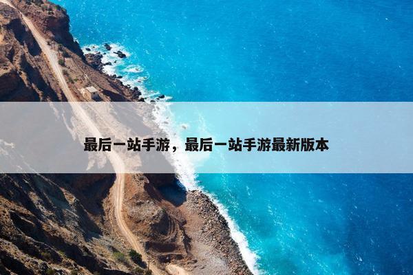 最后一站手游，最后一站手游最新版本