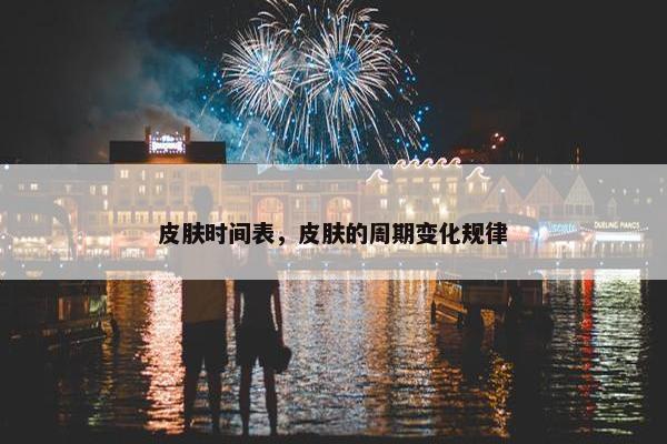 皮肤时间表，皮肤的周期变化规律