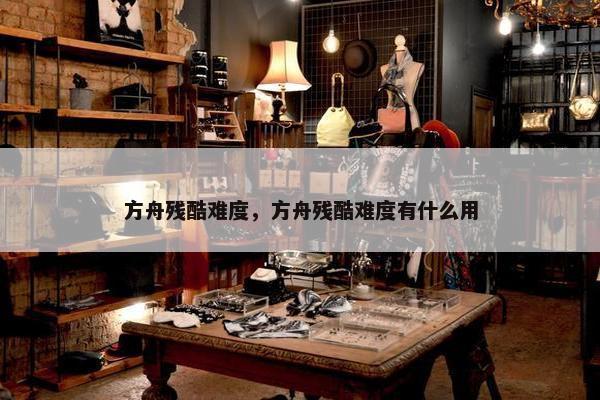 方舟残酷难度，方舟残酷难度有什么用