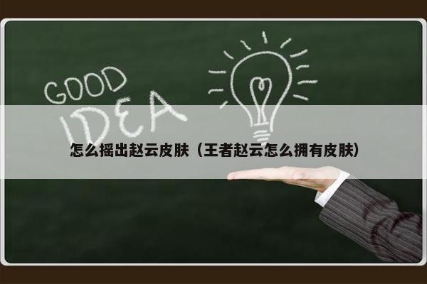 怎么摇出赵云皮肤（王者赵云怎么拥有皮肤）