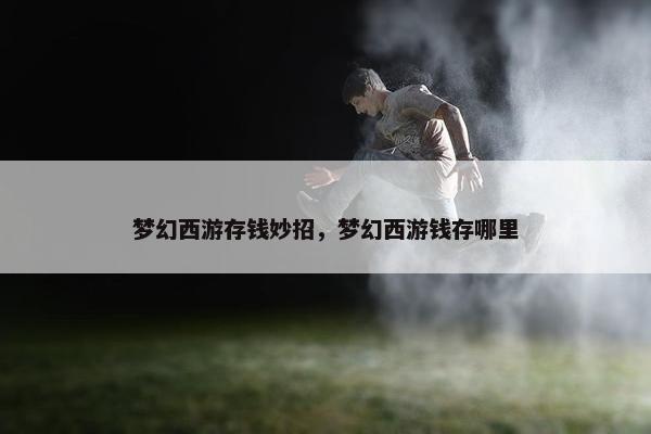 梦幻西游存钱妙招，梦幻西游钱存哪里