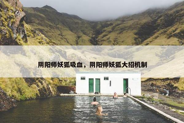 阴阳师妖狐吸血，阴阳师妖狐大招机制