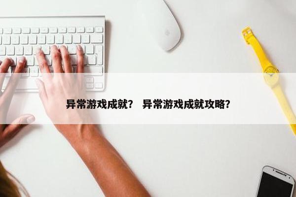 异常游戏成就？ 异常游戏成就攻略？