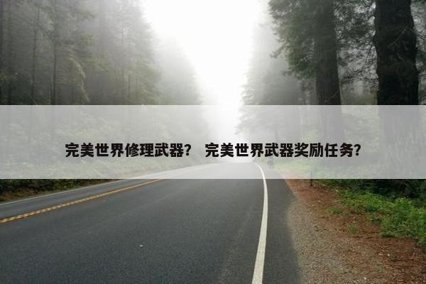 完美世界修理武器？ 完美世界武器奖励任务？