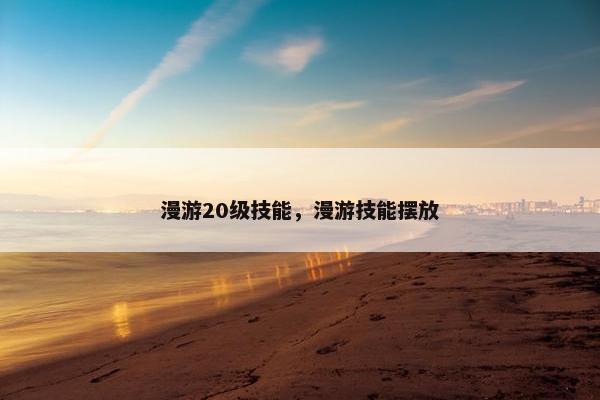 漫游20级技能，漫游技能摆放