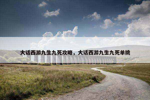 大话西游九生九死攻略，大话西游九生九死单挑