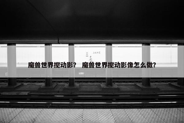 魔兽世界搅动影？ 魔兽世界搅动影像怎么做？