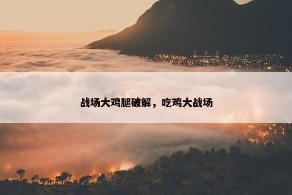 战场大鸡腿破解，吃鸡大战场