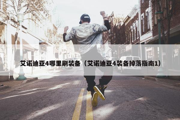 艾诺迪亚4哪里刷装备（艾诺迪亚4装备掉落指南1）