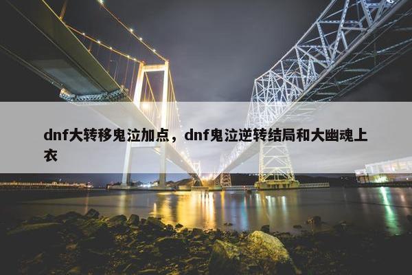 dnf大转移鬼泣加点，dnf鬼泣逆转结局和大幽魂上衣