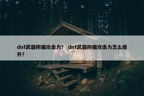 dnf武器附魔攻击力？ dnf武器附魔攻击力怎么提升？
