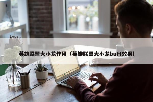 英雄联盟大小龙作用（英雄联盟大小龙buff效果）