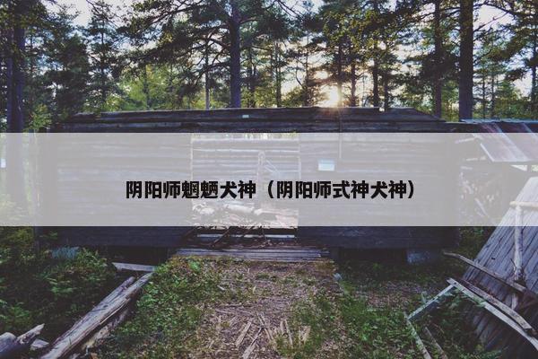 阴阳师魍魉犬神（阴阳师式神犬神）