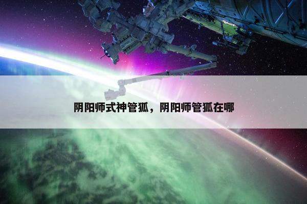 阴阳师式神管狐，阴阳师管狐在哪