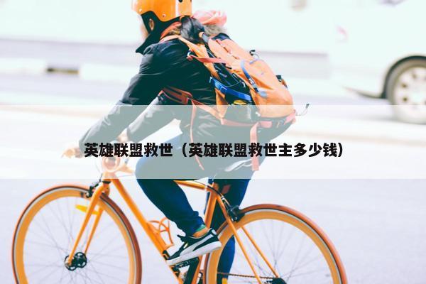 英雄联盟救世（英雄联盟救世主多少钱）