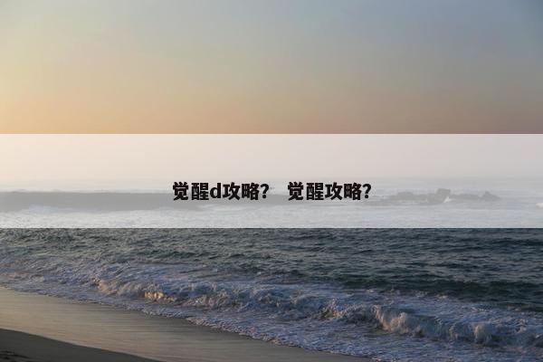 觉醒d攻略？ 觉醒攻略？