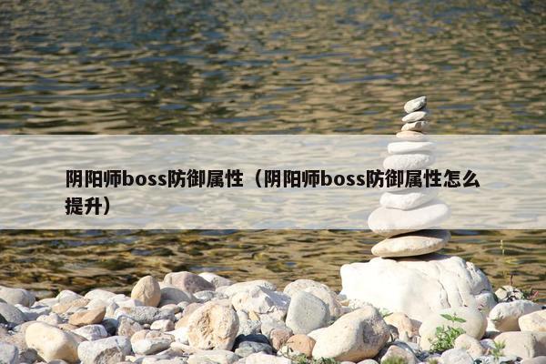 阴阳师boss防御属性（阴阳师boss防御属性怎么提升）