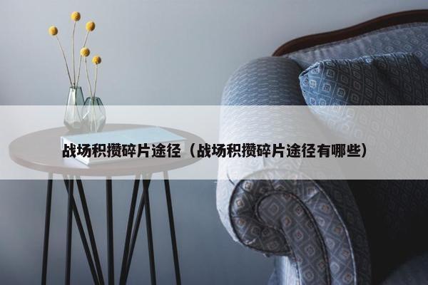 战场积攒碎片途径（战场积攒碎片途径有哪些）