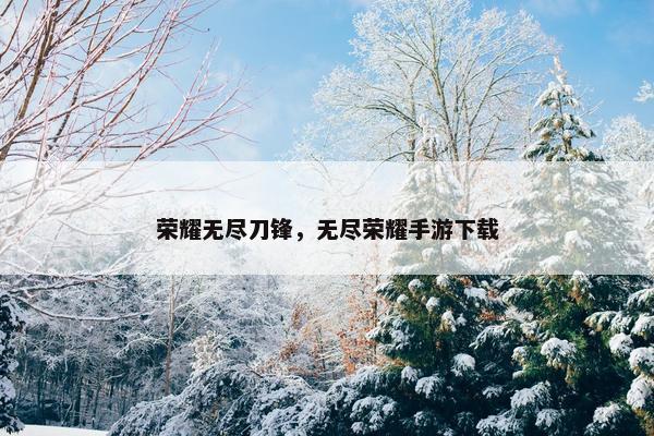 荣耀无尽刀锋，无尽荣耀手游下载