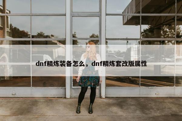 dnf精炼装备怎么，dnf精炼套改版属性