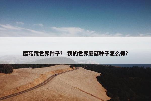 磨菇我世界种子？ 我的世界蘑菇种子怎么得？