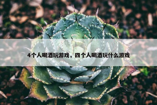 4个人喝酒玩游戏，四个人喝酒玩什么游戏