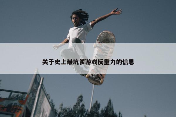 关于史上最坑爹游戏反重力的信息