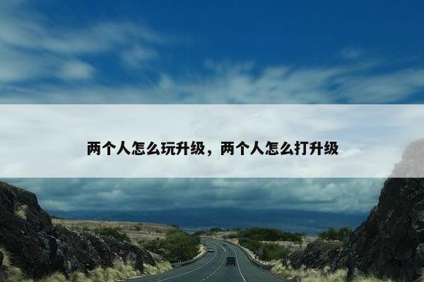 两个人怎么玩升级，两个人怎么打升级