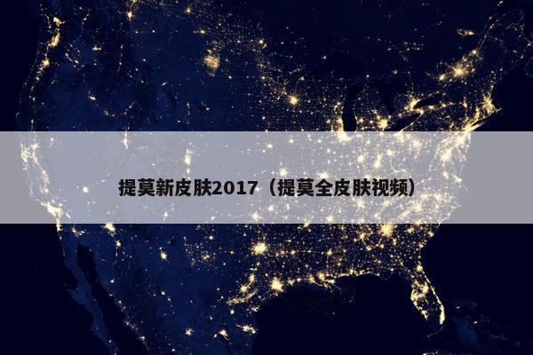 提莫新皮肤2017（提莫全皮肤视频）