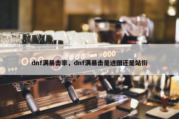 dnf满暴击率，dnf满暴击是进图还是站街