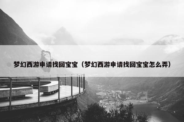 梦幻西游申请找回宝宝（梦幻西游申请找回宝宝怎么弄）