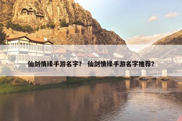 仙剑情缘手游名字？ 仙剑情缘手游名字推荐？