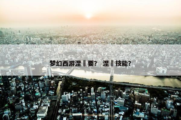 梦幻西游涅槃要？ 涅槃技能？