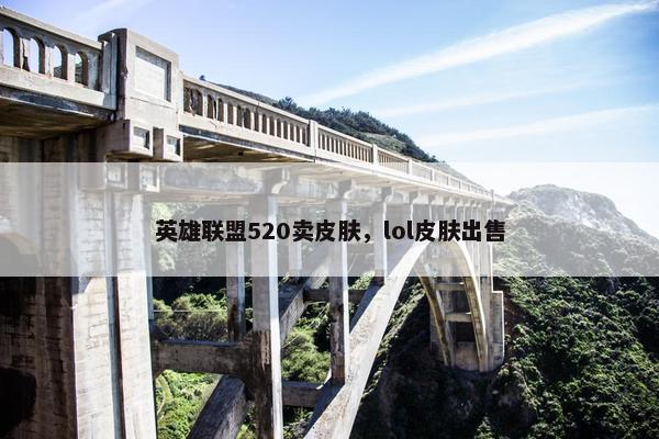 英雄联盟520卖皮肤，lol皮肤出售