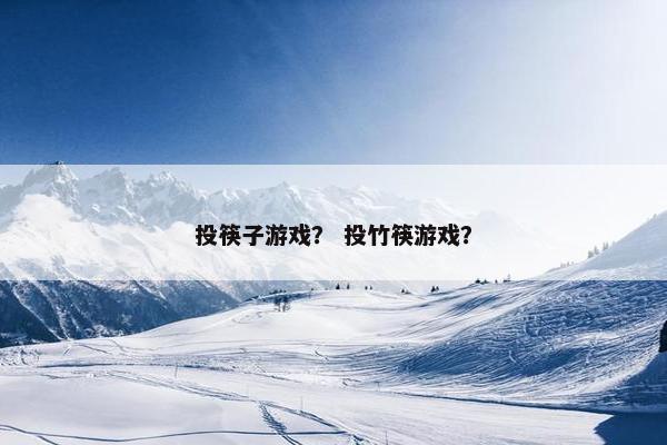 投筷子游戏？ 投竹筷游戏？